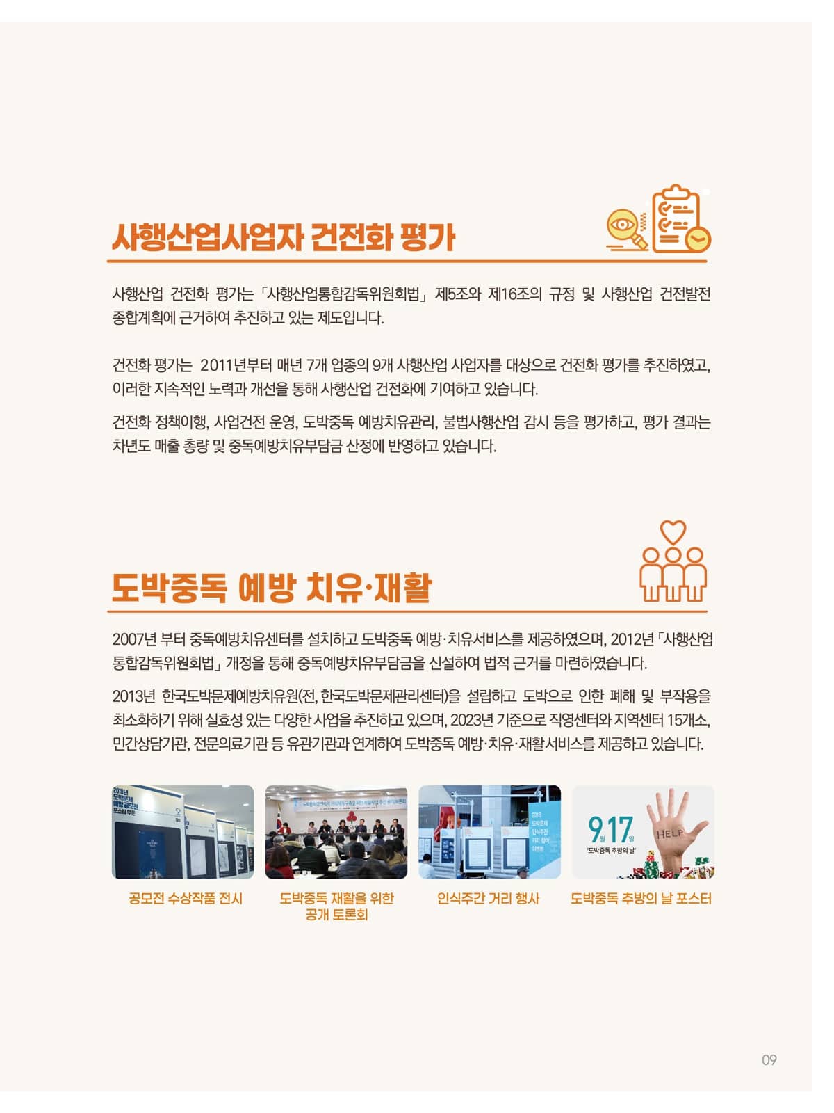 주요정책) 2)사행산업사업자 건전화 평가 - 사행산업사업자 건전화 평가는 사행산업통합감독위원회법 제5조와 제16조의 규정 및 사행산업 건전발전 종합계획에 근거하여 추진하는 제도입니다. / 3)도박중독 예방, 치유, 재활 - 2007년부터 중독예방치유센터를 설치하고 도박중독 예방, 치유서비스를 제공하였으며, 2012년 사행산업통합감독위원회법 개정을 통해 중독예방치유부담금을 신설하여 법적 근거를 마련하였습니다.